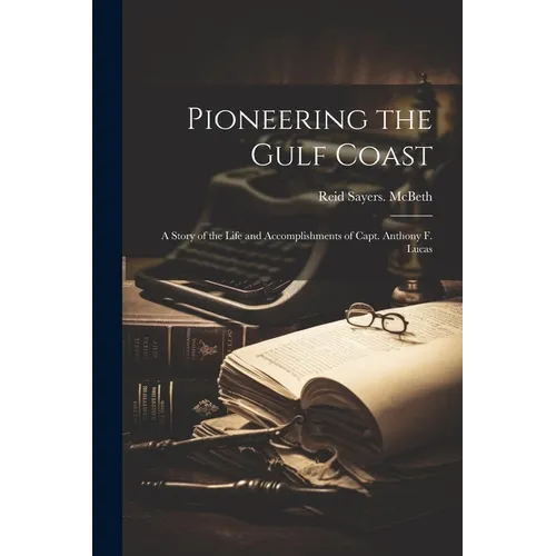 Pioneering the Gulf Coast; a Story of the Life and Accomplishments of Capt. Anthony F. Lucas - Paperback