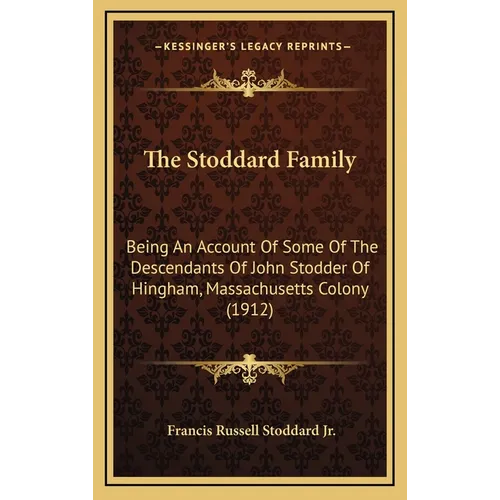 The Stoddard Family: Being An Account Of Some Of The Descendants Of John Stodder Of Hingham, Massachusetts Colony (1912) - Hardcover