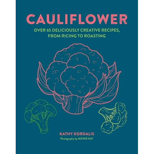 Cauliflower: Over 65 Deliciously Creative Recipes, from Ricing to Roasting - Hardcover