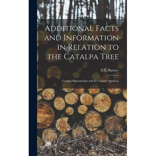 Additional Facts and Information in Relation to the Catalpa Tree: Catalpa Bignonioides and Its Variety? Speciosa - Hardcover