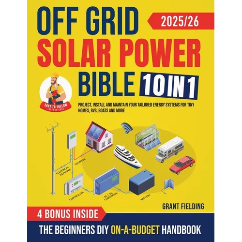 Off Grid Solar Power Bible: [10 in 1] The Beginners DIY On-A-Budget Handbook to Project, Install and Maintain Your Tailored Energy Systems for Tiny Ho - Paperback