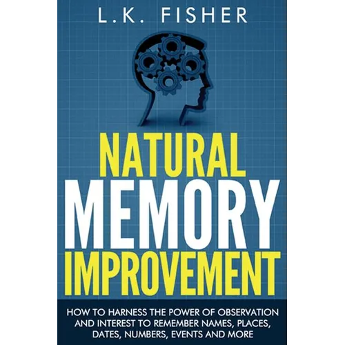 Natural Memory Improvement: How to harness the power of observation and interest to remember names, places, dates, numbers, events and more - Paperback
