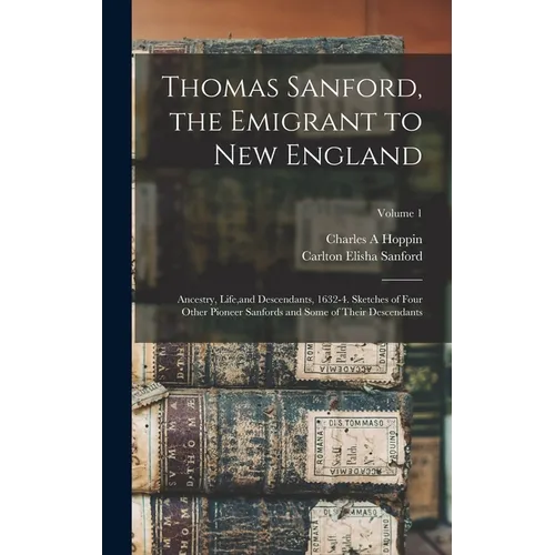 Thomas Sanford, the Emigrant to New England; Ancestry, Life, and Descendants, 1632-4. Sketches of Four Other Pioneer Sanfords and Some of Their Descen - Hardcover