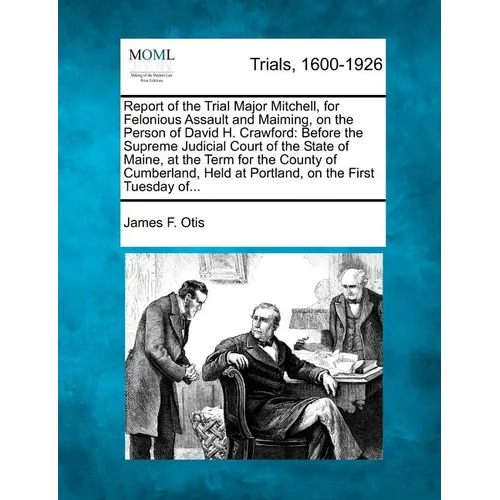 Report of the Trial Major Mitchell, for Felonious Assault and Maiming, on the Person of David H. Crawford: Before the Supreme Judicial Court of the St - Paperback