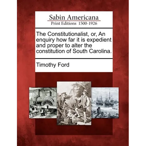 The Constitutionalist, Or, an Enquiry How Far It Is Expedient and Proper to Alter the Constitution of South Carolina. - Paperback