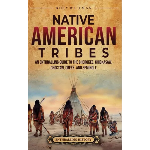 Native American Tribes: An Enthralling Guide to the Cherokee, Chickasaw, Choctaw, Creek, and Seminole - Hardcover