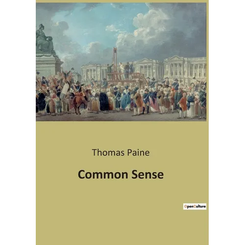 Common Sense: A Revolutionary Call for Independence and Critique of Monarchical Governance - Paperback