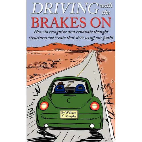 Driving with the Brakes On: How to Recognize and Renovate Thought Structures We Create That Steer Us Off Our Paths - Paperback