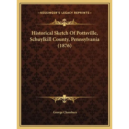Historical Sketch Of Pottsville, Schuylkill County, Pennsylvania (1876) - Hardcover
