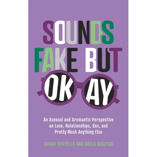 Sounds Fake But Okay: An Asexual and Aromantic Perspective on Love, Relationships, Sex, and Pretty Much Anything Else - Paperback