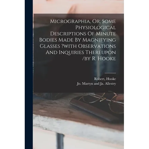 Micrographia, Or, Some Physiological Descriptions Of Minute Bodies Made By Magnifying Glasses ?with Observations And Inquiries Thereupon /by R. Hooke - Paperback