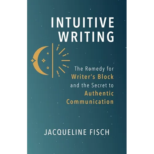 Intuitive Writing: The Remedy for Writer's Block and the Secret to Authentic Communication - Paperback