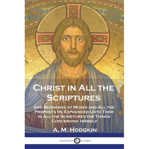 Christ in All the Scriptures: And Beginning at Moses and All the Prophets He Expounded Unto Them in All the Scriptures the Things Concerning Himself - Paperback