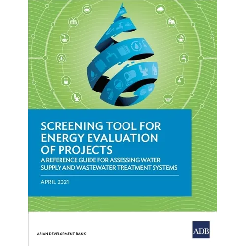 Screening Tool for Energy Evaluation of Projects: A Reference Guide for Assessing Water Supply and Wastewater Treatment Systems - Paperback