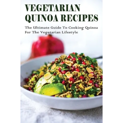 Vegetarian Quinoa Recipes: The Ultimate Guide To Cooking Quinoa For The Vegetarian Lifestyle: Gluten-Free Vegan Dinner Recipes With Quinoa - Paperback