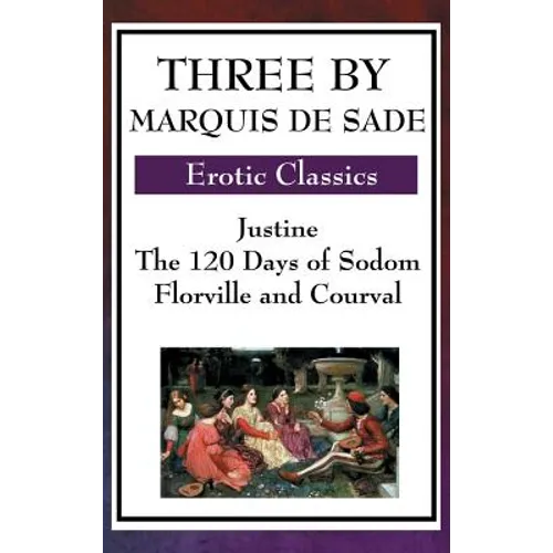 Three by Marquis de Sade: Justine, the 120 Days of Sodom, Florville and Courval - Hardcover