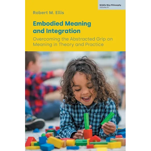 Embodied Meaning and Integration: Overcoming the Abstracted Grip on Meaning in Theory and Practice (Volume IV) - Paperback