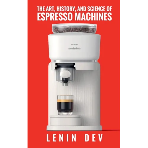 The Art, History, and Science of Espresso Machines: The Definitive Account - Paperback
