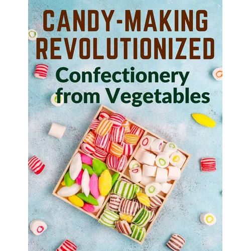 Candy-Making Revolutionized: Confectionery from Vegetables - Paperback