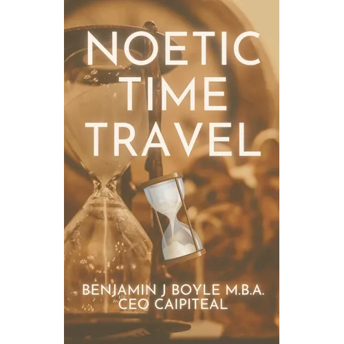 Noetic Time Travel: The Conciousness Science and Quantum Physics of Sending Information Through Time - Paperback
