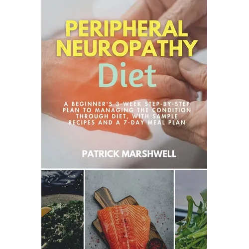 Peripheral Neuropathy Diet: A Beginner's 3-Week Step-by-Step Plan to Managing the Condition Through Diet, With Sample Recipes and a 7-Day Meal Plan - Paperback