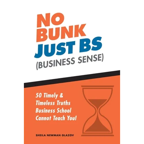 No Bunk, Just BS (Business Sense): 50 Timely and Timeless Truths Business School Cannot Teach You! - Paperback