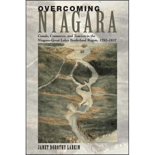 Overcoming Niagara: Canals, Commerce, and Tourism in the Niagara-Great Lakes Borderland Region, 1792-1837 - Paperback