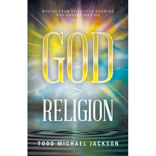 God > Religion: Moving from Faith into Knowing and Understanding - Paperback