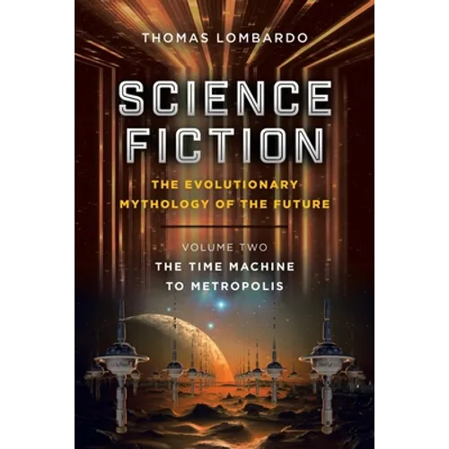 Science Fiction: the Evolutionary Mythology of the Future: Volume Two: the Time Machine to Metropolis - Paperback