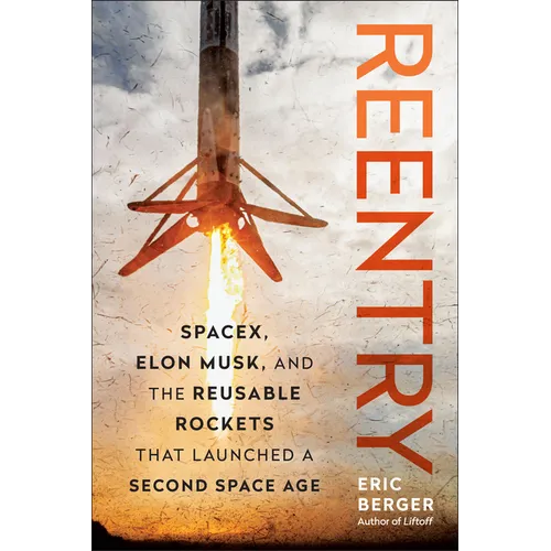 Reentry: Spacex, Elon Musk, and the Reusable Rockets That Launched a Second Space Age - Hardcover