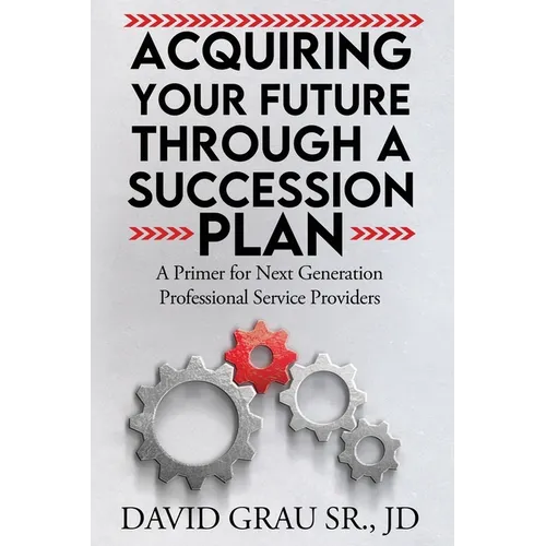 Acquiring Your Future Through a Succession Plan: A Primer for Next Generation Professional Service Providers - Paperback