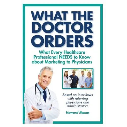 What The Doctor Orders: What Every Healthcare Professional NEEDS to Know about Marketing to Physicians - Paperback