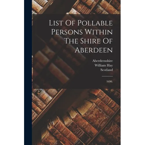 List Of Pollable Persons Within The Shire Of Aberdeen: 1696. - Paperback
