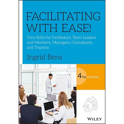 Facilitating with Ease!: Core Skills for Facilitators, Team Leaders and Members, Managers, Consultants, and Trainers - Paperback