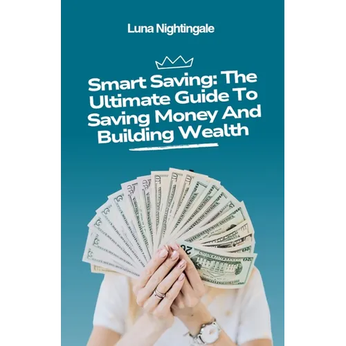 Smart Saving: The Ultimate Guide To Saving Money And Building Wealth - Paperback