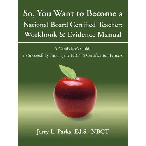 So, You Want to Become a National Board Certified Teacher: Workbook & Evidence Manual: A Candidate's Guide to Successfully Passing the Nbpts Certifica - Paperback