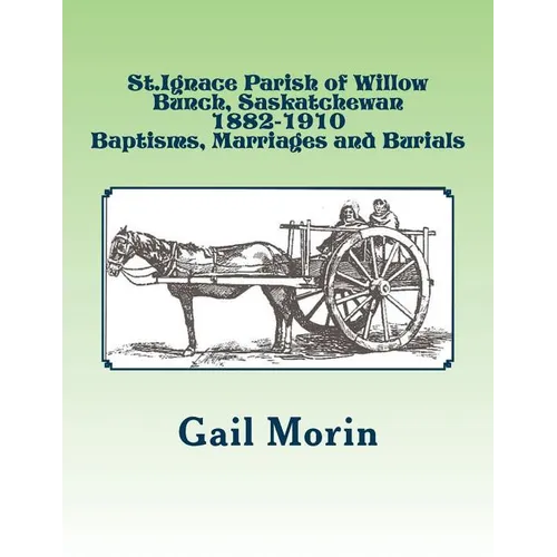 St.Ignace Parish of Willow Bunch, Saskatchewan: 1882-1910 Baptisms, Marriages, Burials - Paperback