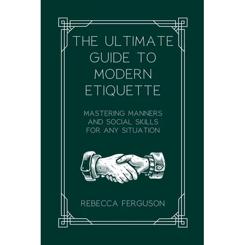 The Ultimate Guide to Modern Etiquette: Mastering Manners and Social Skills for Any Situation - Paperback