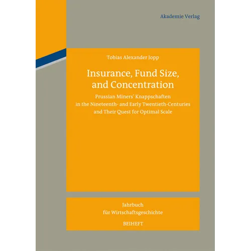 Insurance, Fund Size, and Concentration: Prussian Miners´ Knappschaften in the Nineteenth- And Early Twentieth-Centuries and Their Quest for Optimal S - Hardcover