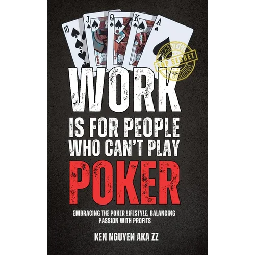 Work Is for People Who Can't Play Poker: Embracing the Poker Lifestyle, Balancing Passion with Profits - Hardcover