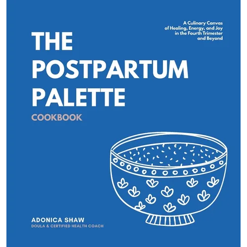 The Postpartum Palette Cookbook: A Culinary Canvas of Healing, Energy, and Joy in the Fourth Trimester and Beyond - Hardcover