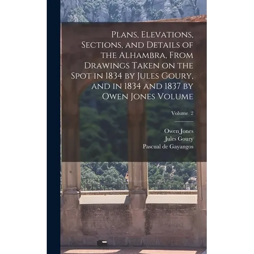 Plans, Elevations, Sections, and Details of the Alhambra, From Drawings Taken on the Spot in 1834 by Jules Goury, and in 1834 and 1837 by Owen Jones V - Hardcover