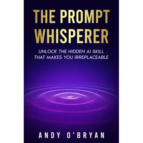 The Prompt Whisperer: Unlock the Hidden AI Skill That Makes You Irreplaceable - Paperback