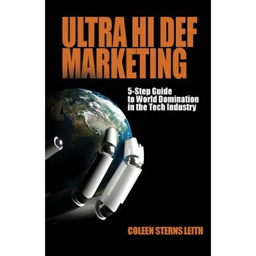 Ultra Hi Def Marketing: The 5-Step Guide to Total World Domination in the Tech Industry - Paperback