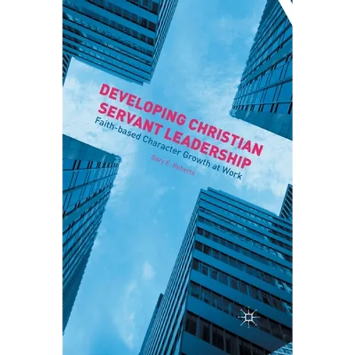 Developing Christian Servant Leadership: Faith-Based Character Growth at Work - Paperback
