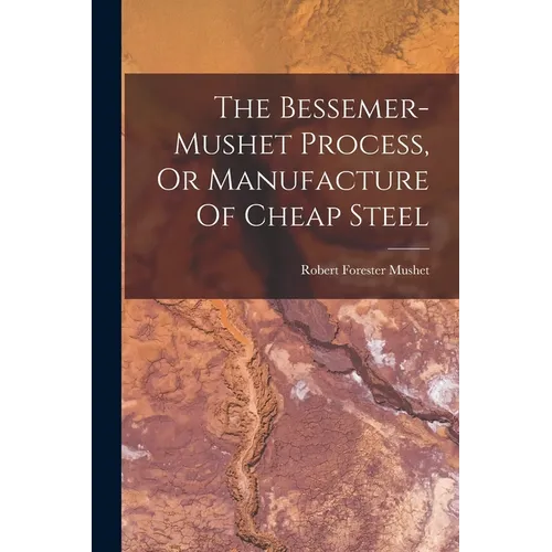 The Bessemer-mushet Process, Or Manufacture Of Cheap Steel - Paperback