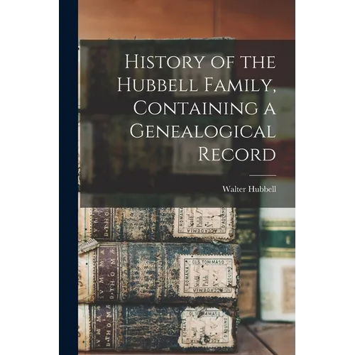 History of the Hubbell Family, Containing a Genealogical Record - Paperback