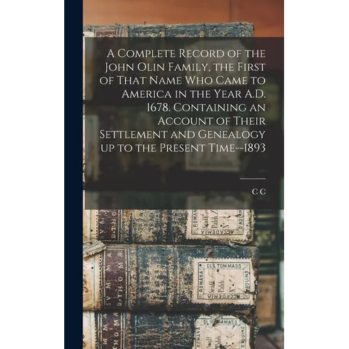 A Complete Record of the John Olin Family, the First of That Name who Came to America in the Year A.D. 1678. Containing an Account of Their Settlement - Hardcover