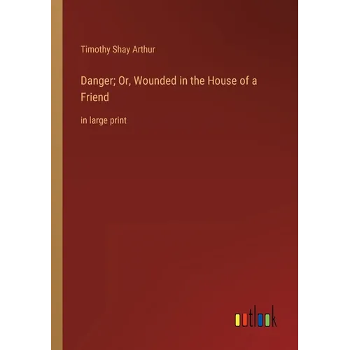 Danger; Or, Wounded in the House of a Friend: in large print - Paperback