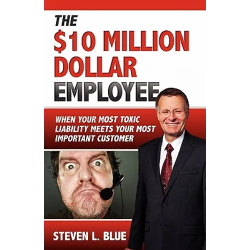 The Ten MIllion Dollar Employee: Where Your Most Toxic Liablity Meets Your Most Important Customer - Paperback